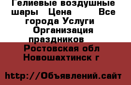 Гелиевые воздушные шары › Цена ­ 45 - Все города Услуги » Организация праздников   . Ростовская обл.,Новошахтинск г.